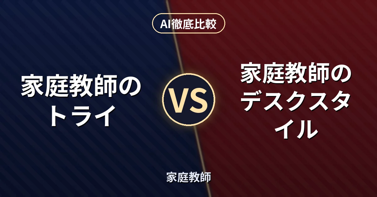 家庭教師のトライ vs 家庭教師のデスクスタイル｜家庭教師 AI徹底比較