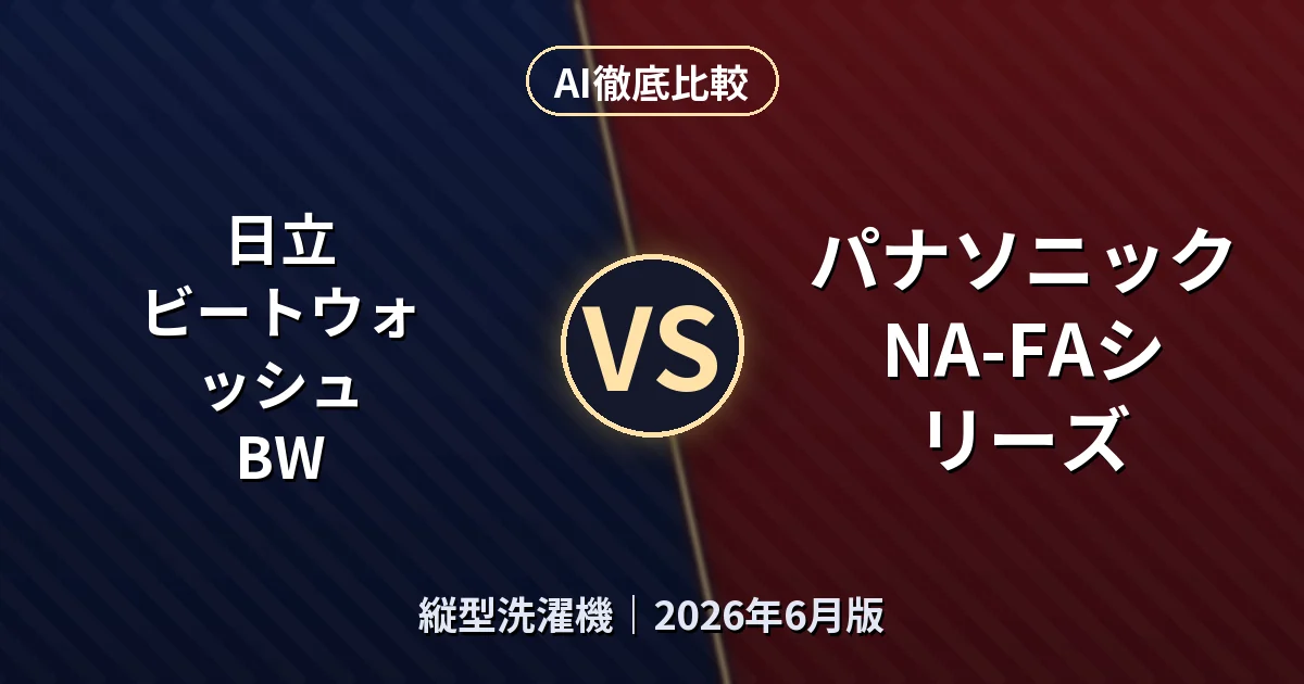 日立 ビートウォッシュ BW vs パナソニック NA-FAシリーズ｜縦型洗濯機 AI徹底比較