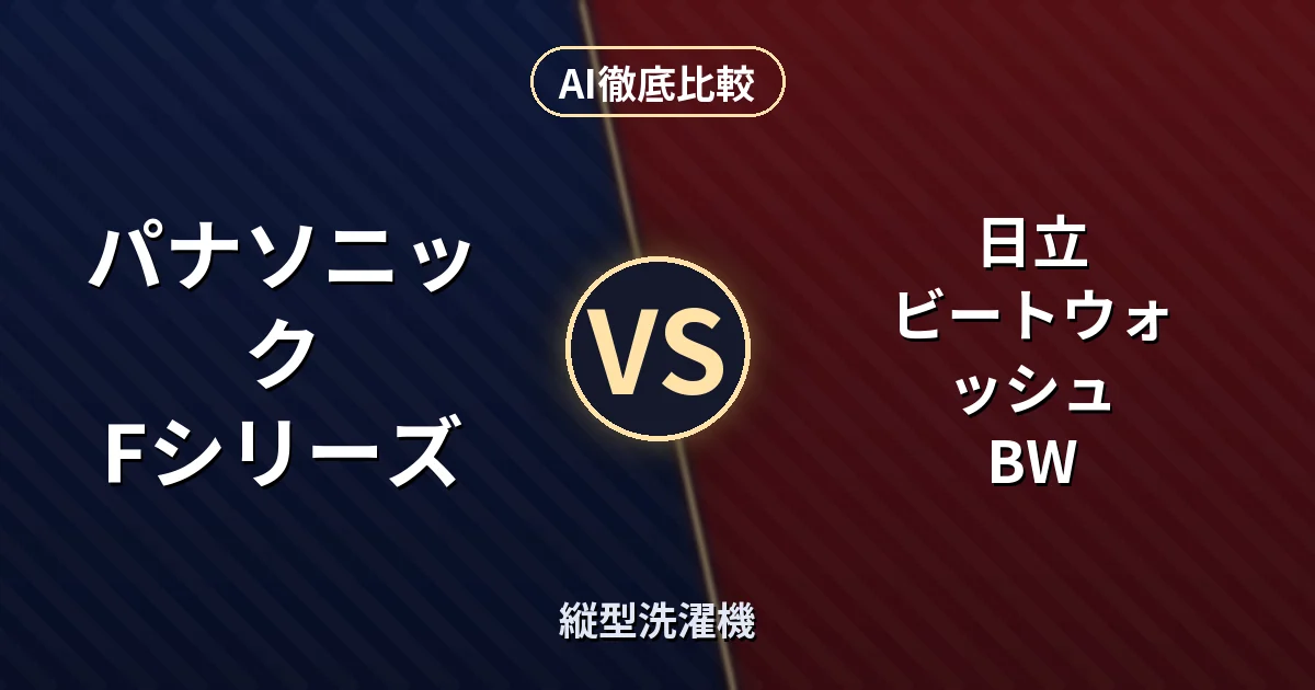 パナソニック Fシリーズ vs 日立 ビートウォッシュ BW｜縦型洗濯機 AI徹底比較